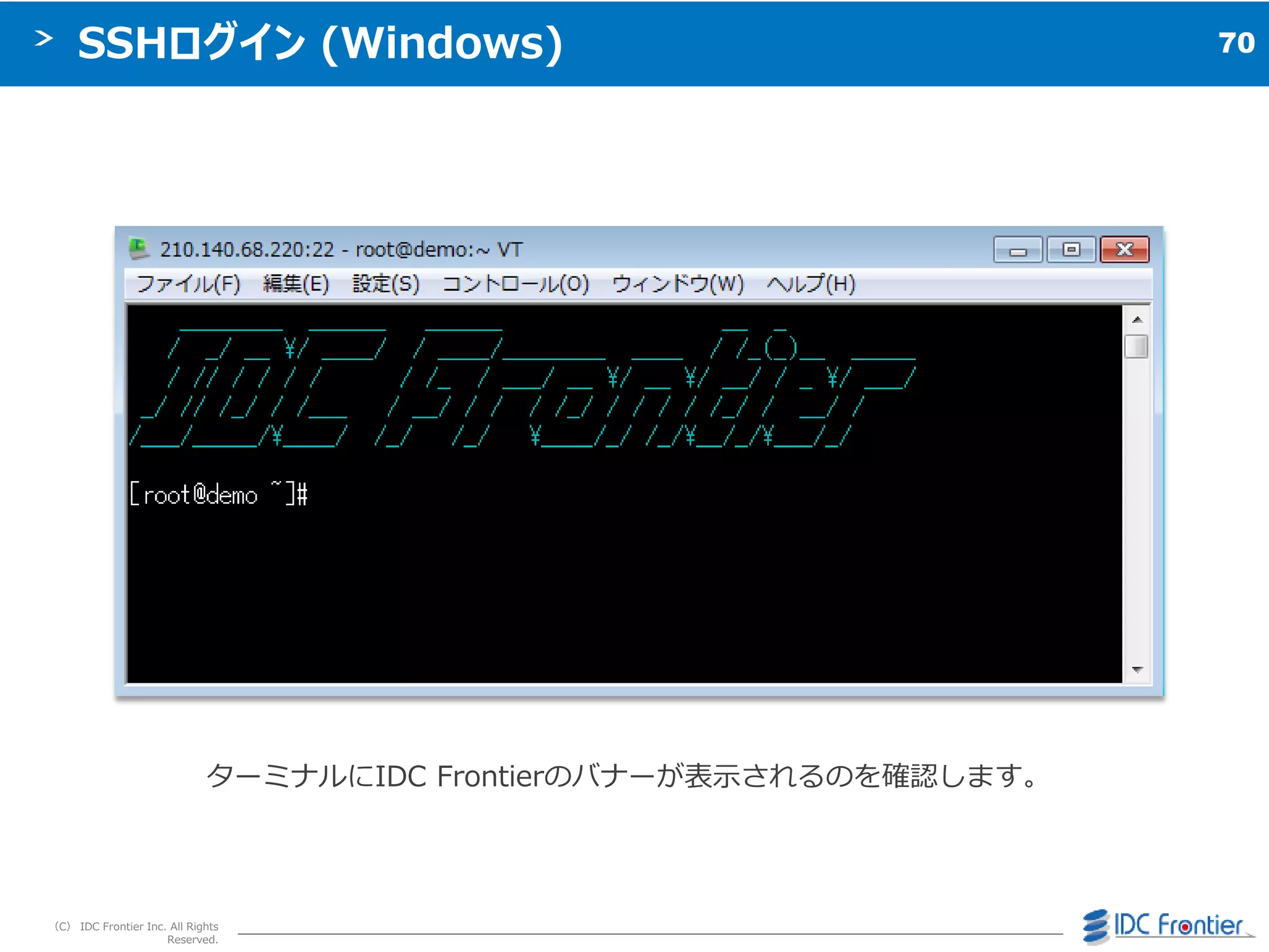 70
（C） IDC Frontier Inc. All Rights
Reserved.
SSHログイン (Windows)
ターミナルにIDC Frontierのバナーが表示されるのを確認します。
210.140.**.**
 
