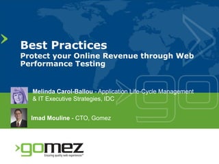 Best Practices
Protect your Online Revenue through Web
Performance Testing


  Melinda Carol-Ballou - Application Life-Cycle Management
                            pp             y        g
  & IT Executive Strategies, IDC


  Imad Mouline - CTO Gomez
                 CTO,
 