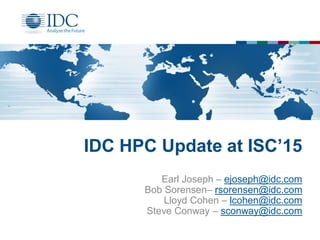 IDC HPC Update at ISC’15
Earl Joseph – ejoseph@idc.com
Bob Sorensen– rsorensen@idc.com
Lloyd Cohen – lcohen@idc.com
Steve Conway – sconway@idc.com
 