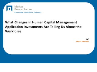 What Changes in Human Capital Management
Application Investments Are Telling Us About the
Workforce
IDC
Report Highlight
 