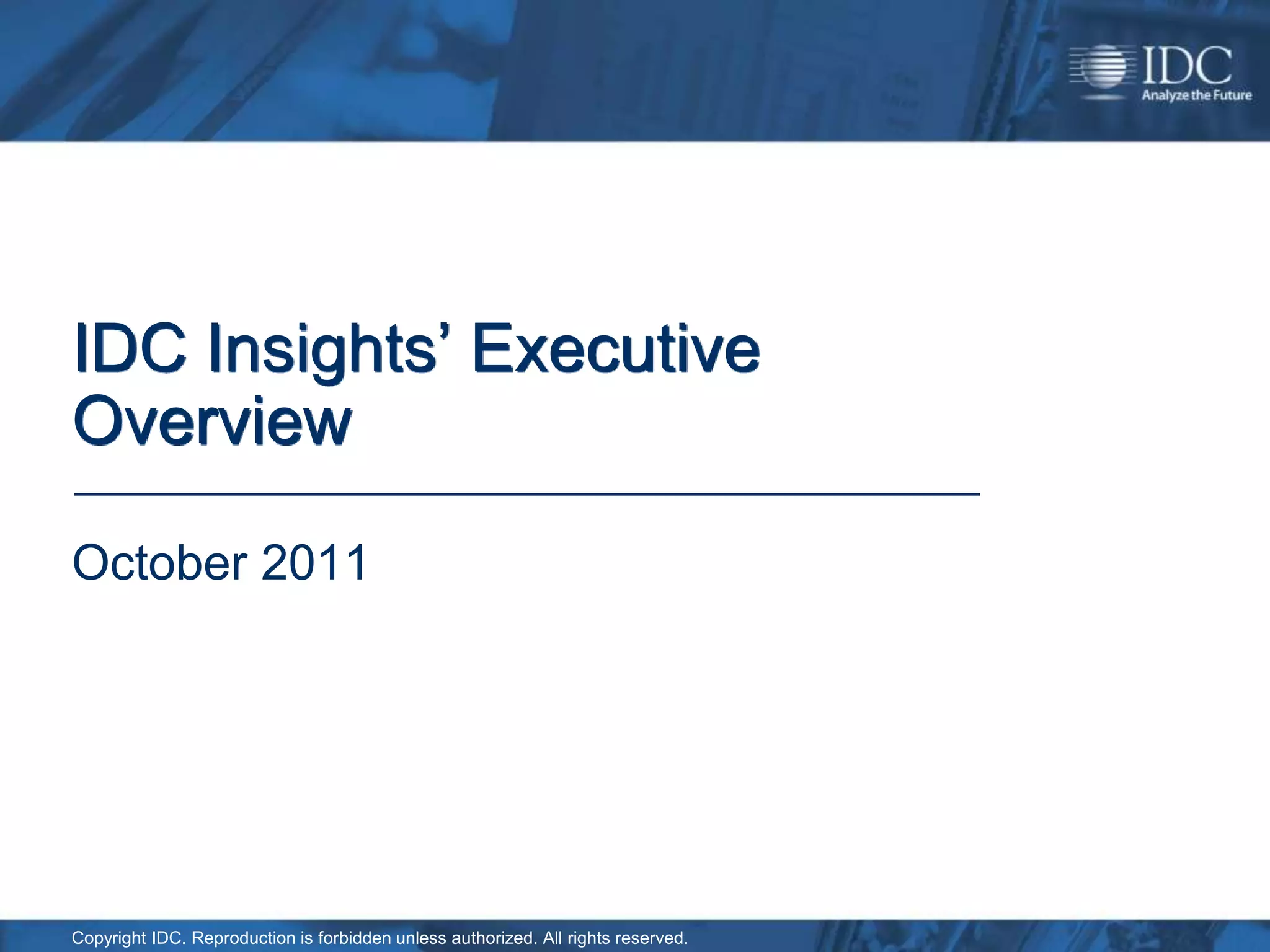 IDC Insights’ Executive
Overview

October 2011




Copyright IDC. Reproduction is forbidden unless authorized. All rights reserved.
 