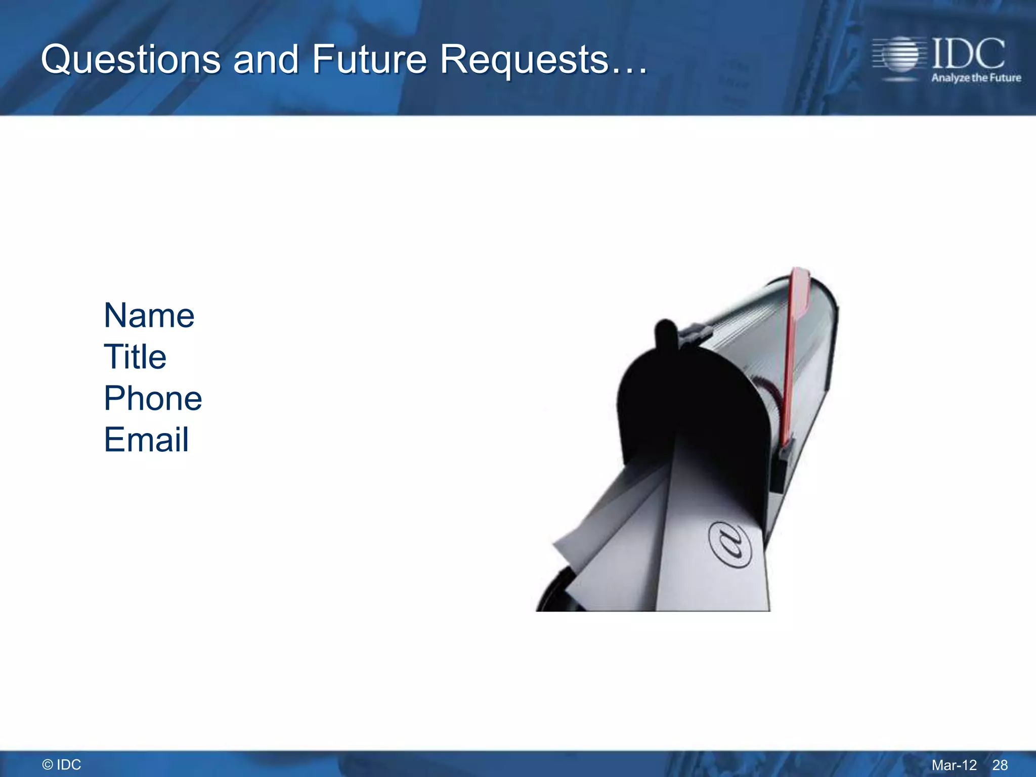 Questions and Future Requests…




        Name
        Title
        Phone
        Email




© IDC                            Mar-12   28
 
