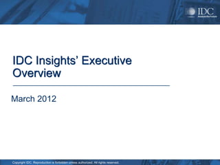 IDC Insights’ Executive
Overview

March 2012




Copyright IDC. Reproduction is forbidden unless authorized. All rights reserved.
 