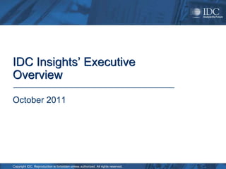 IDC Insights’ Executive
Overview

October 2011




Copyright IDC. Reproduction is forbidden unless authorized. All rights reserved.
 