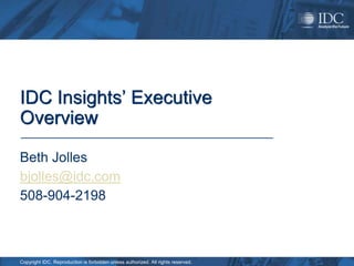IDC Insights’ Executive
Overview

Beth Jolles
bjolles@idc.com
508-904-2198



Copyright IDC. Reproduction is forbidden unless authorized. All rights reserved.
 