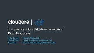 1© Cloudera, Inc. All rights reserved.
Transforming into a data-driven enterprise:
Paths to success
Philip Carnelley | Research Director, IDC
Michael Wrisley |Analytic Sales Enablement Director, Intel
Wim Stoop | Senior Product Marketing Manager, Cloudera
 