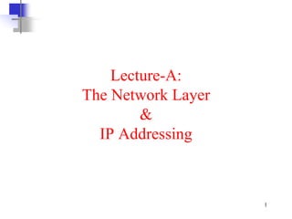 1
Lecture-A:
The Network Layer
&
IP Addressing
 