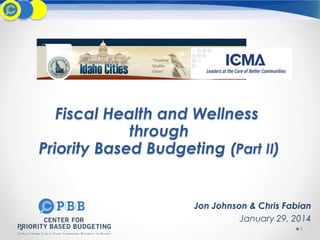 Fiscal Health and Wellness
through
Priority Based Budgeting (Part II)

Jon Johnson & Chris Fabian
January 29, 2014
1

 