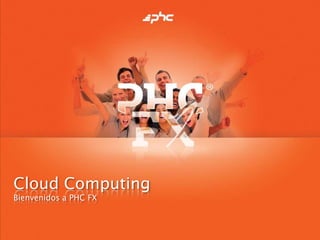Cloud Computing
Bienvenidos a PHC FX
 