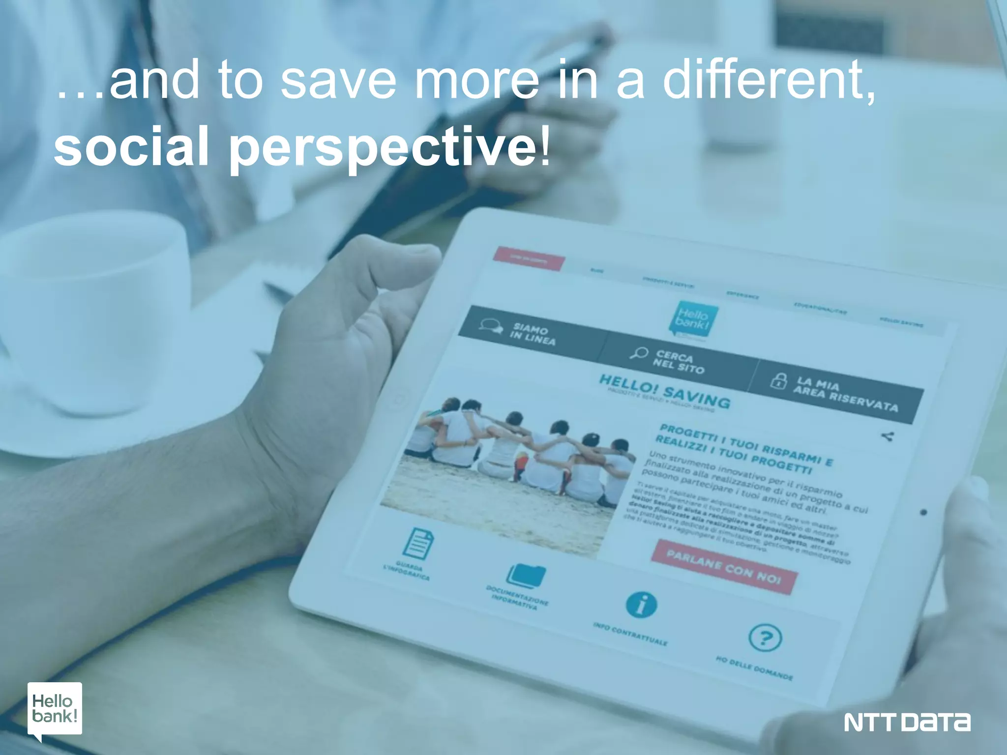 Copyright © 2012 NTT DATA 22Copyright © 2012 NTT DATA 22Copyright © 2015 NTT DATA Italia S.p.A. 22
…and to save more in a different,
social perspective!
 