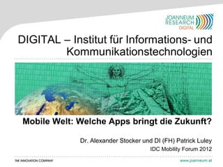 Mobile Welt: Welche Apps bringt die Zukunft?

             Dr. Alexander Stocker und DI (FH) Patrick Luley
                                      IDC Mobility Forum 2012
 