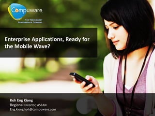 Enterprise Applications, Ready for
the Mobile Wave?




  Koh Eng Kiong
  Regional Director, ASEAN
  Eng.kiong.koh@compuware.com
 