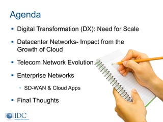 Agenda
§  Digital Transformation (DX): Need for Scale
§  Datacenter Networks- Impact from the
Growth of Cloud
§  Telecom Network Evolution
§  Enterprise Networks
•  SD-WAN & Cloud Apps
§  Final Thoughts
 