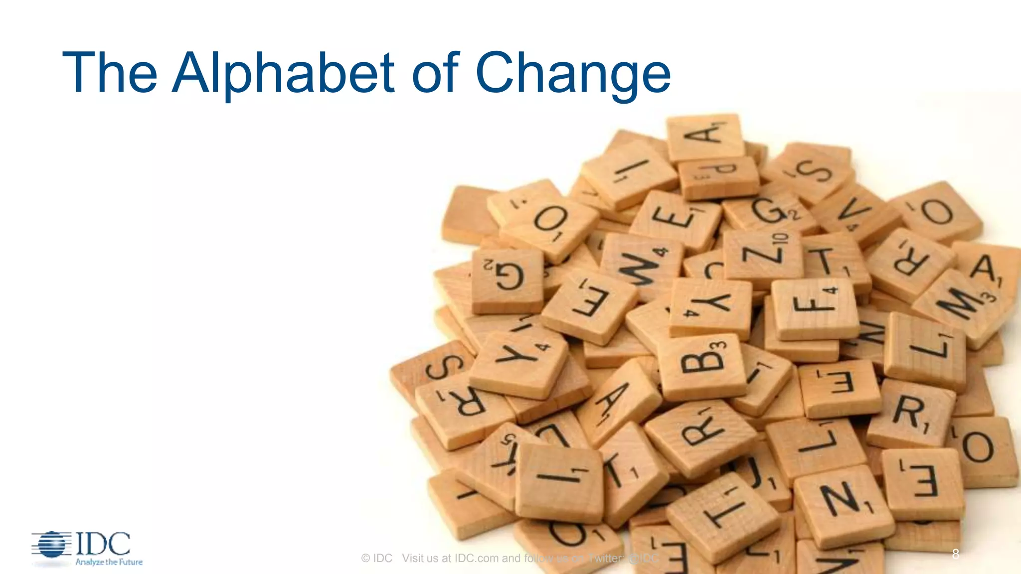 The Alphabet of Change
© IDC Visit us at IDC.com and follow us on Twitter: @IDC 8
 