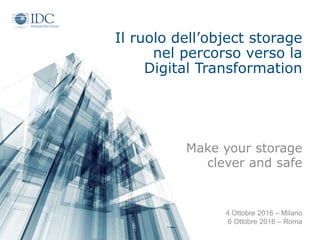 Il ruolo dell’object storage
nel percorso verso la
Digital Transformation
Make your storage
clever and safe
4 Ottobre 2016 – Milano
6 Ottobre 2016 – Roma
 