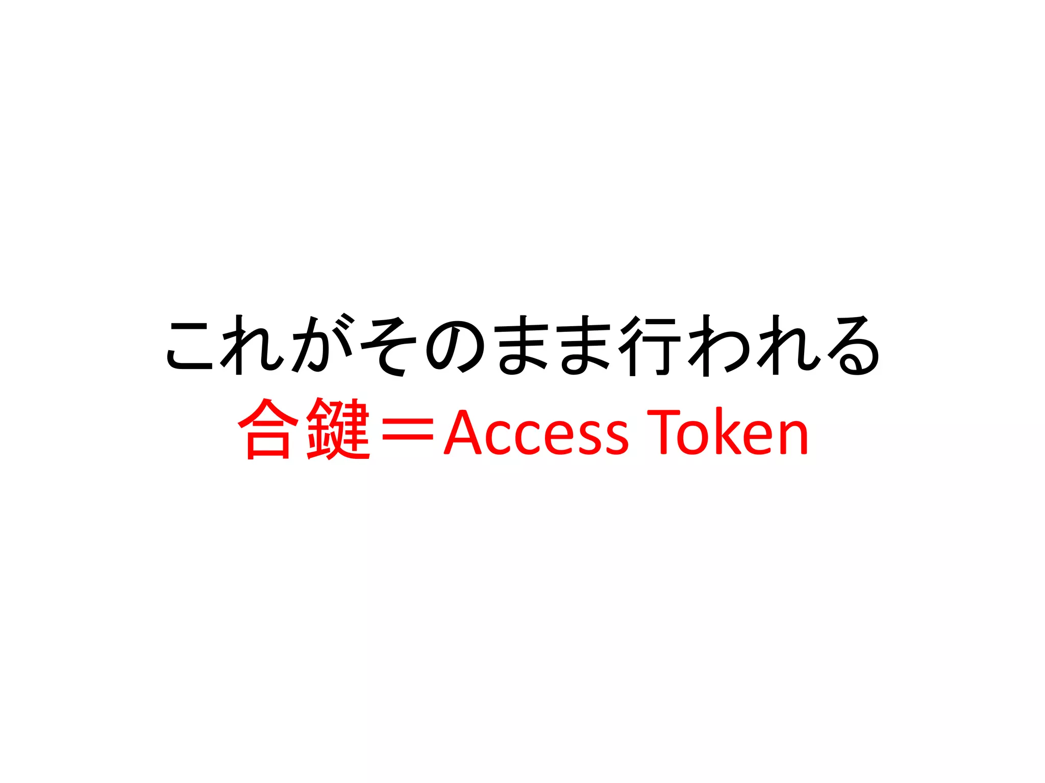これがそのまま行われる
 合鍵＝Access Token
 