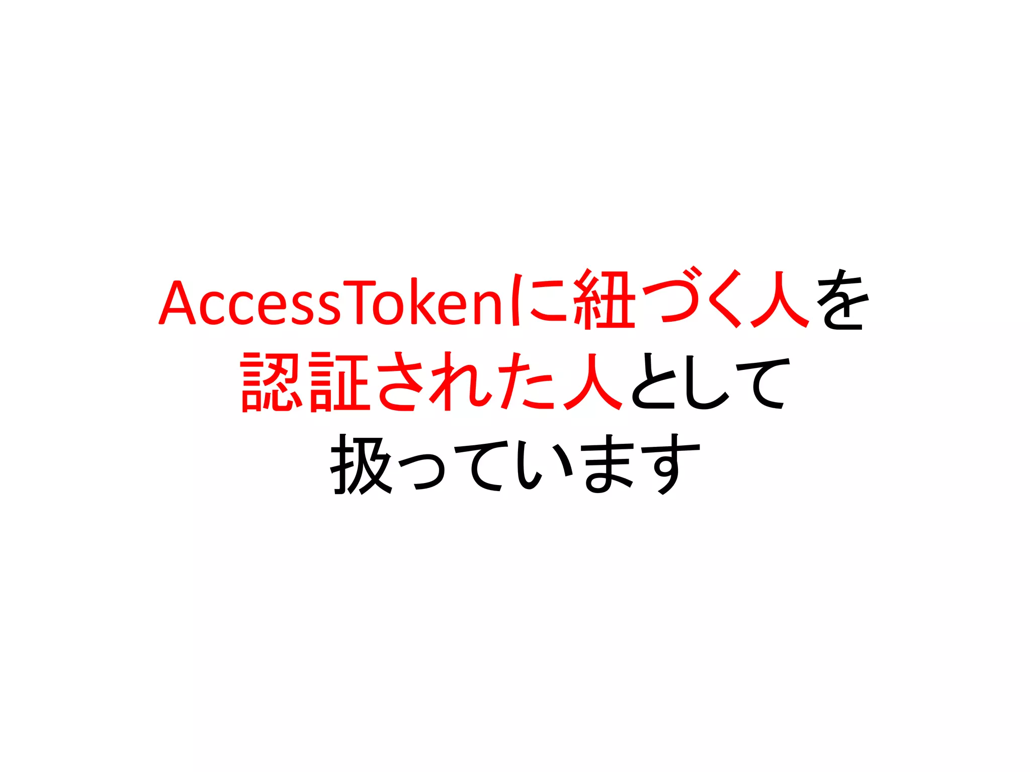 AccessTokenに紐づく人を
  認証された人として
     扱っています
 