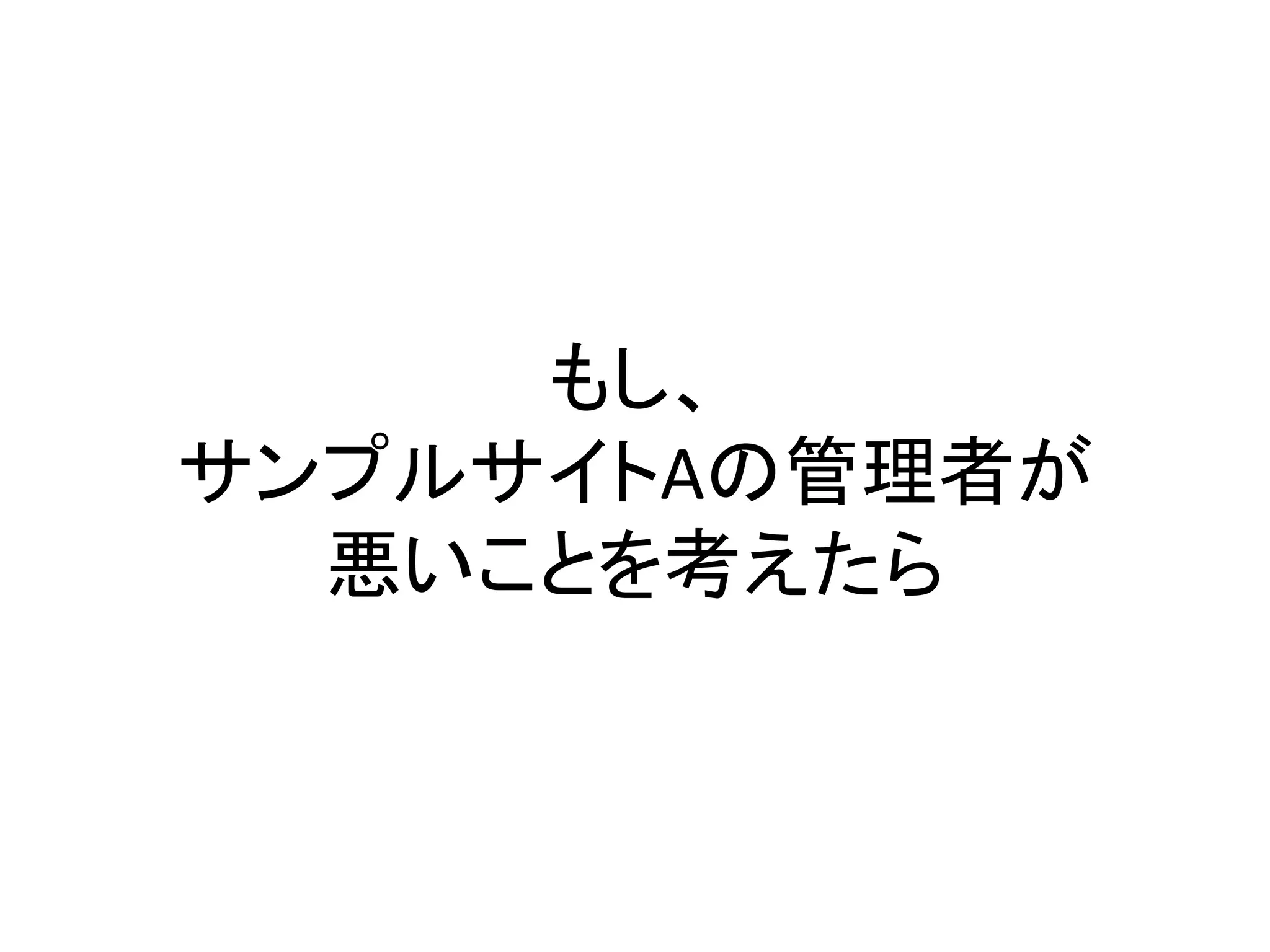 もし、
サンプルサイトAの管理者が
  悪いことを考えたら
 