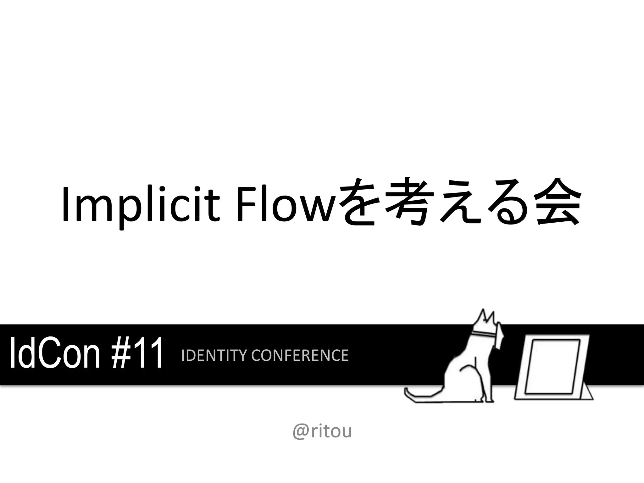 Implicit Flowを考える会

IdCon #11   IDENTITY CONFERENCE



                        @ritou
 