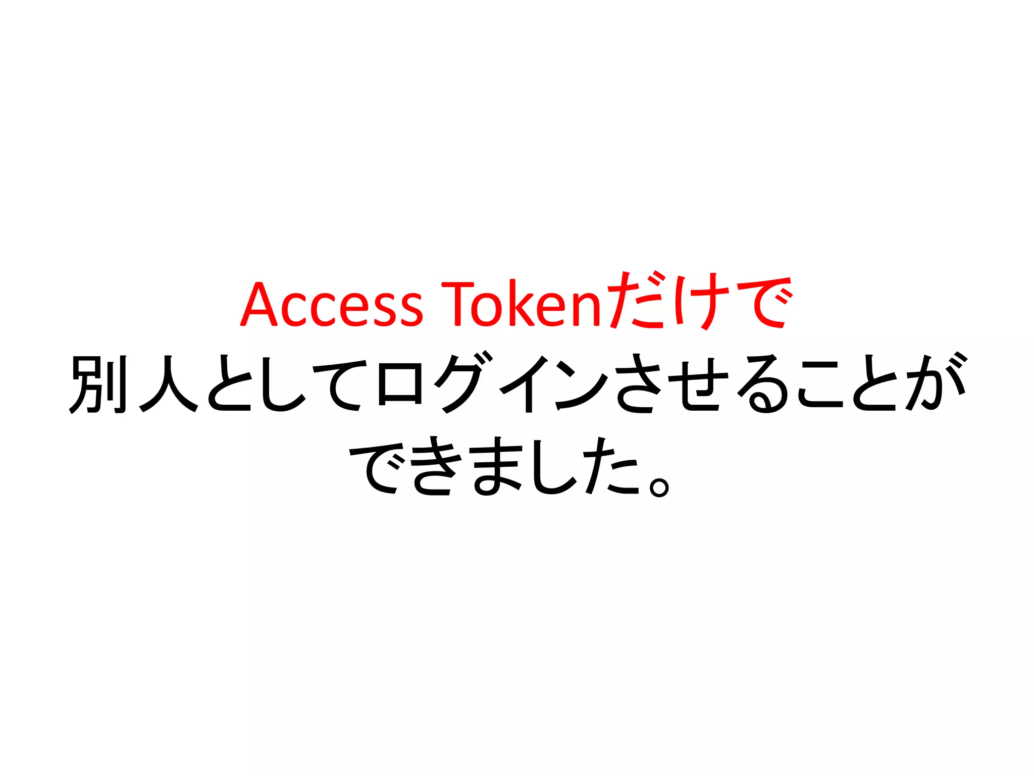 Access Tokenだけで
別人としてログインさせることが
      できました。
 