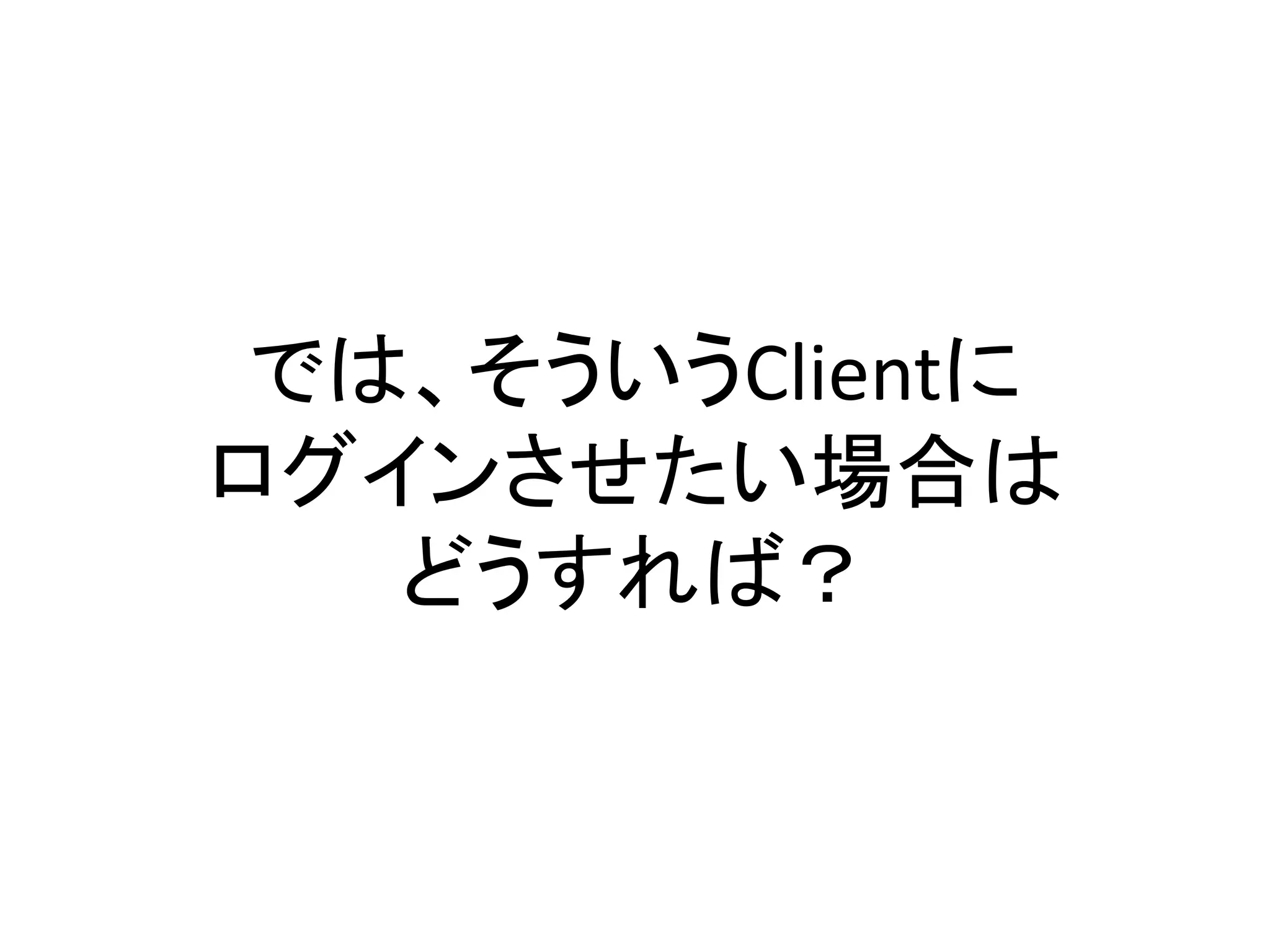 では、そういうClientに
ログインさせたい場合は
   どうすれば？
 