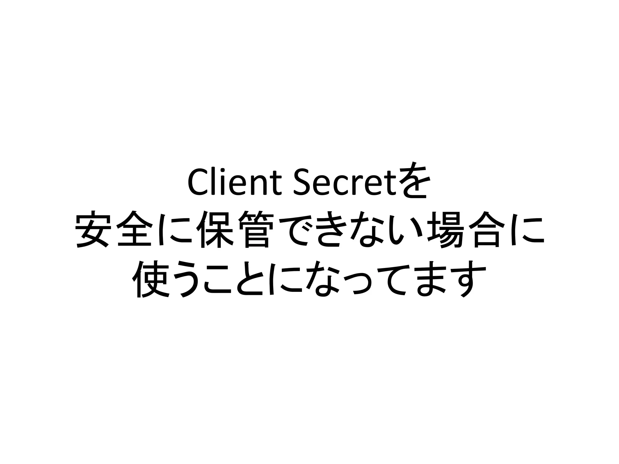 Client Secretを
安全に保管できない場合に
 使うことになってます
 