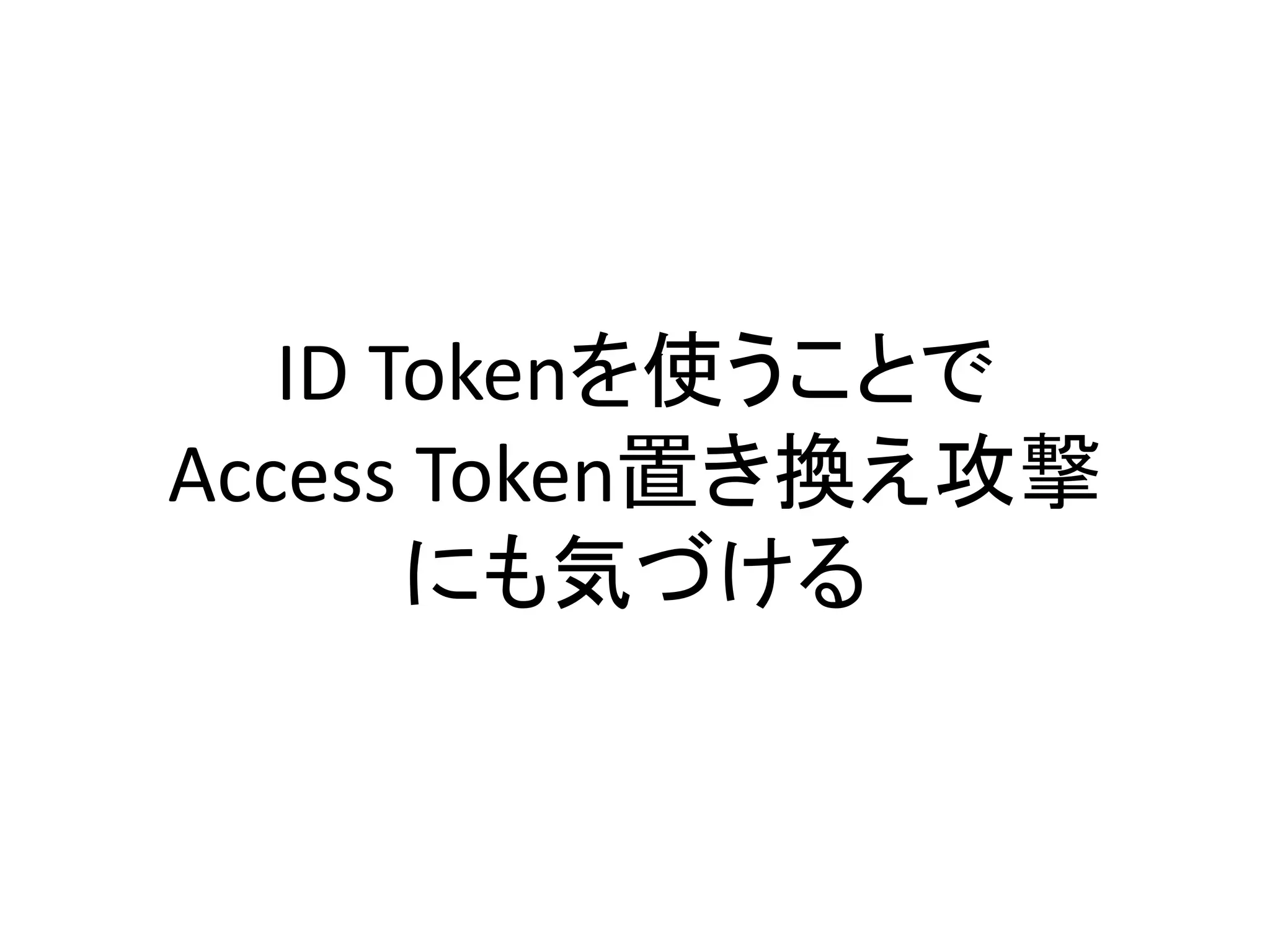 ID Tokenを使うことで
Access Token置き換え攻撃
       にも気づける
 