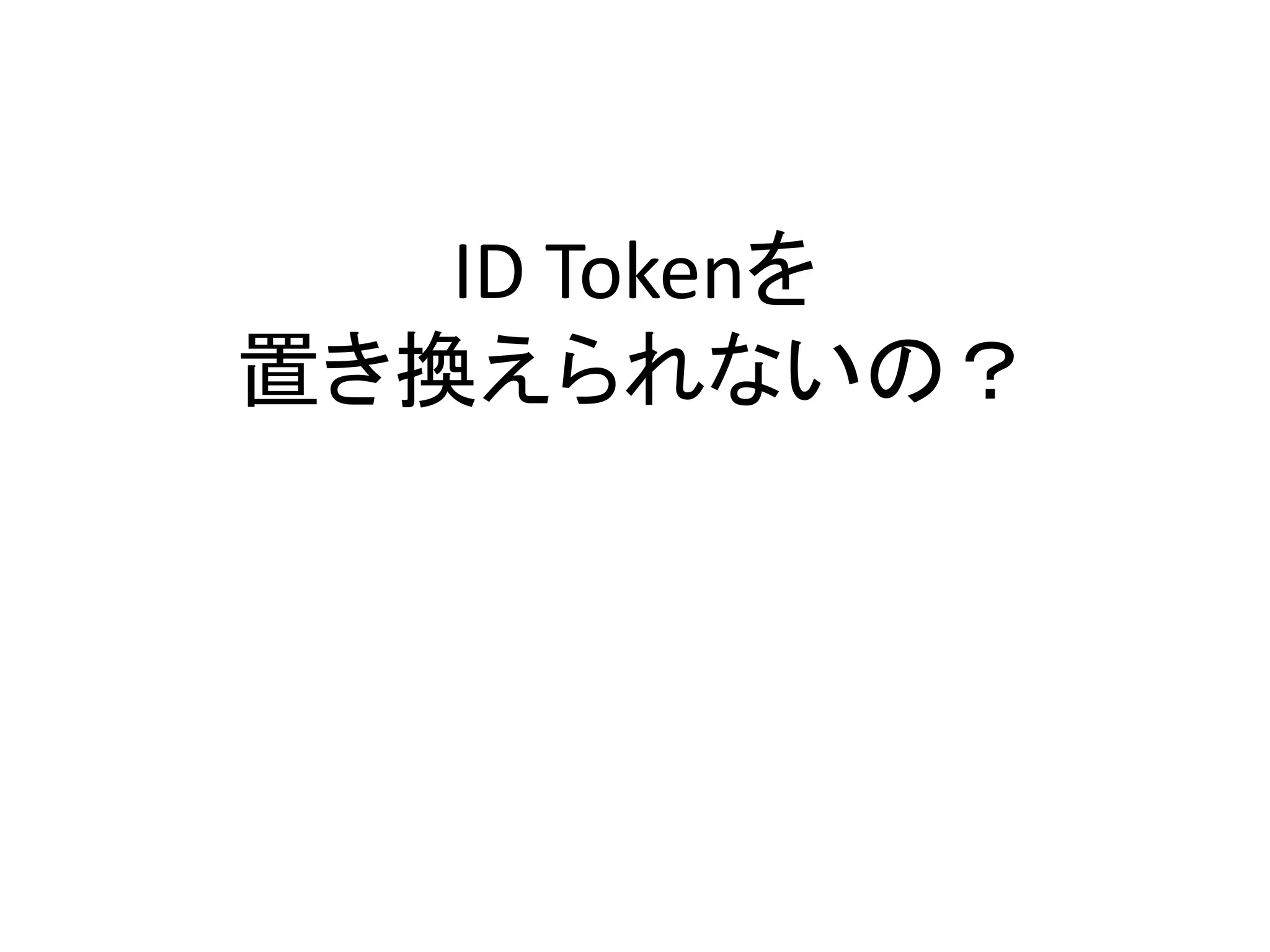 ID Tokenを
置き換えられないの？
 