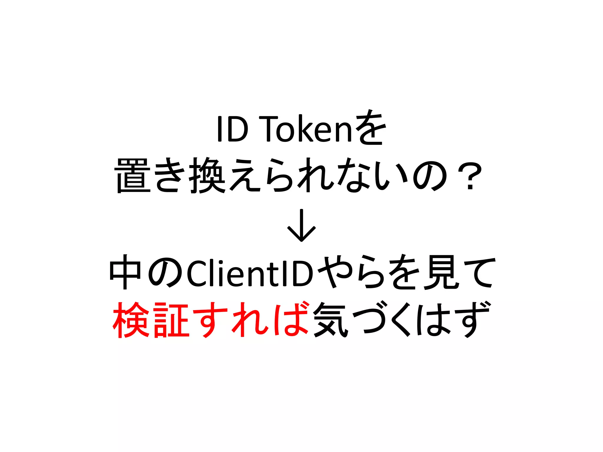 ID Tokenを
置き換えられないの？
        ↓
中のClientIDやらを見て
検証すれば気づくはず
 