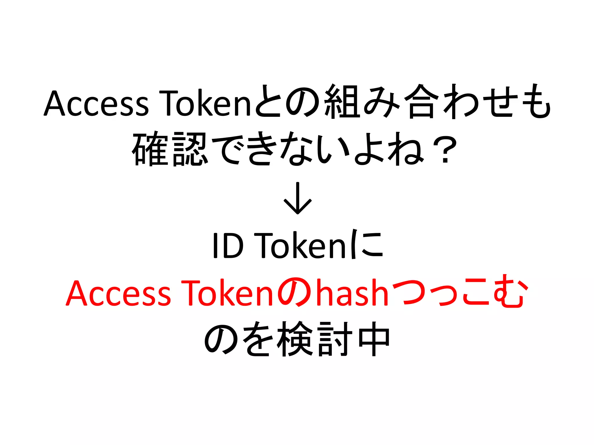 Access Tokenとの組み合わせも
     確認できないよね？
              ↓
          ID Tokenに
 Access Tokenのhashつっこむ
         のを検討中
 