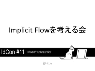Implicit Flowを考える会

IdCon #11   IDENTITY CONFERENCE



                        @ritou
 