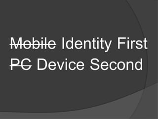 Mobile Identity First
PC Device Second
 