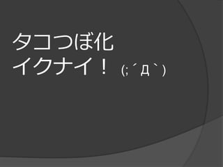 タコつぼ化
イクナイ！   (;´Д｀)
 