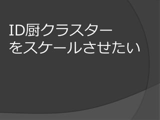 ID厨クラスター
をスケールさせたい
 