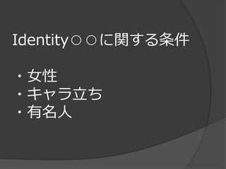 Identity○○に関する条件

・女性
・キャラ立ち
・有名人
 