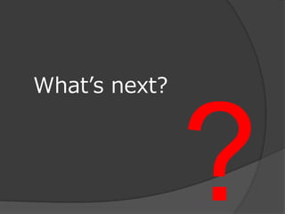 What’s next?
 