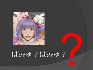 ぱみゅ？ぱみゅ？
 