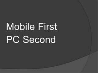 Mobile First
PC Second
 