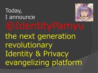 Today,
I announce
@IdentityPamyu
the next generation
revolutionary
Identity & Privacy
evangelizing platform
 