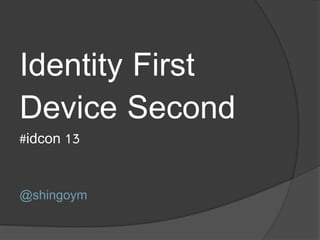Identity First
Device Second
#idcon 13


@shingoym
 