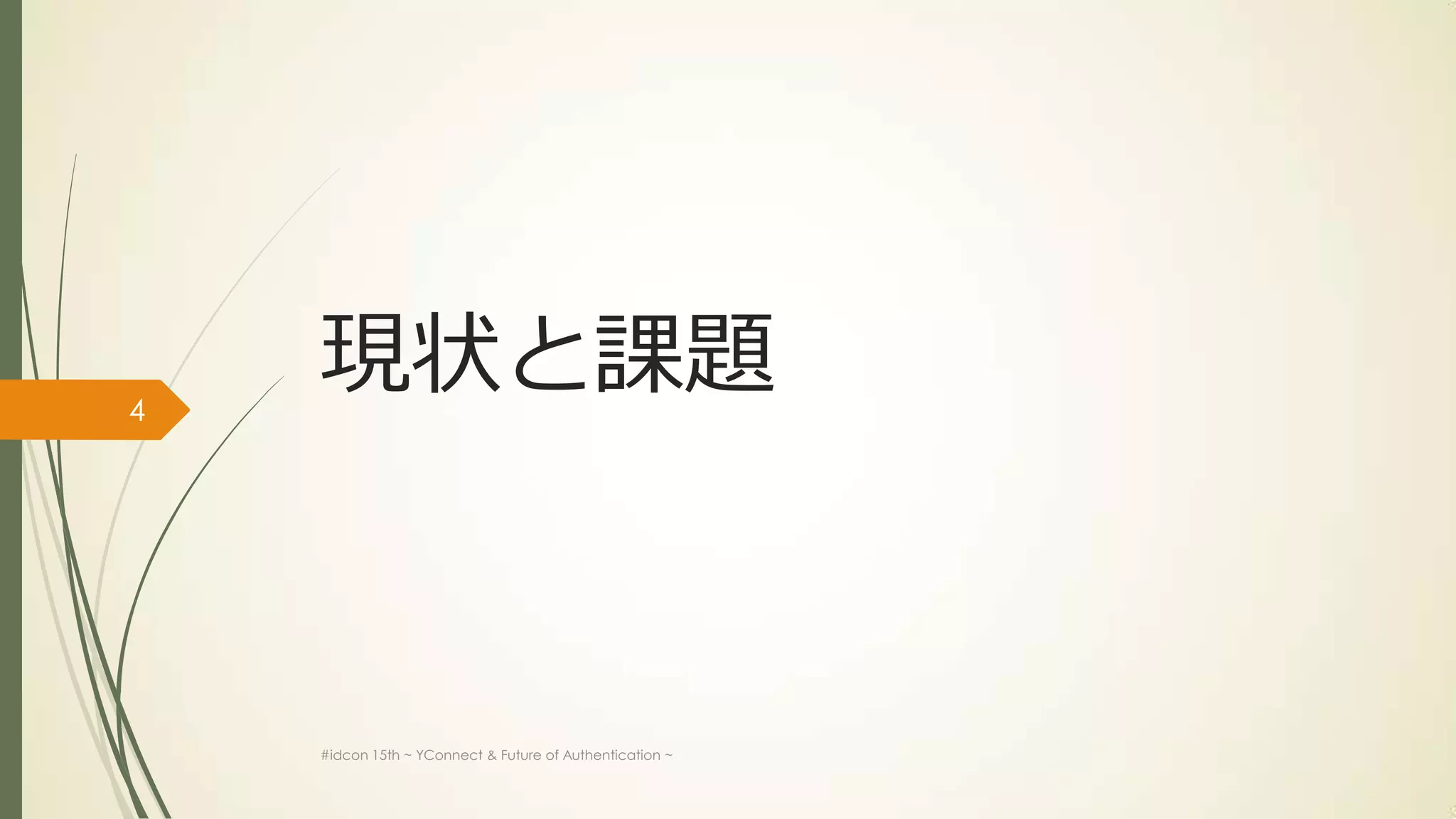 4
    現状と課題



    #idcon 15th ~ YConnect & Future of Authentication ~
 