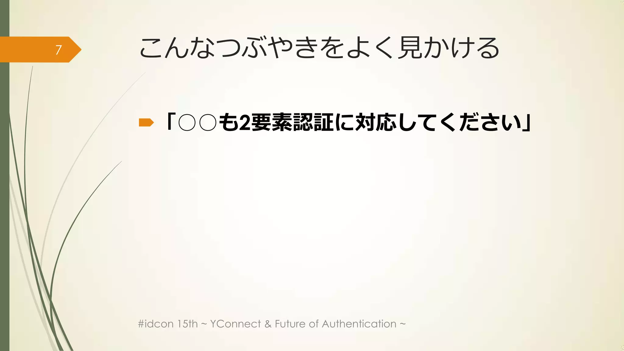 7   こんなつぶやきをよく見かける

    「○○も2要素認証に対応してください」




    #idcon 15th ~ YConnect & Future of Authentication ~
 