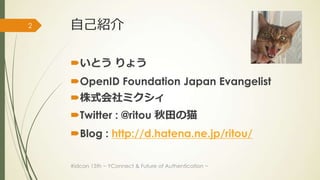 2   自己紹介

    いとう りょう
    OpenID Foundation Japan Evangelist
    株式会社ミクシィ
    Twitter : @ritou 秋田の猫
    Blog : http:/...