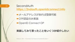 23   SecondAuth
     https://2ndauth.openidconnect.info
     メールアドレスがあれば登録可能
     OTP認証のみ実装
     OpenID Connect OP


  ...