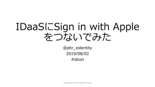 IDaaSにSign in with Apple
をつないでみた
@phr_eidentity
2019/08/02
#idcon
Copyright 2019 Naohiro Fujie
 