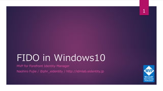 FIDO in Windows10
MVP for Forefront Identity Manager
Naohiro Fujie / @phr_eidentity / http://idmlab.eidentity.jp
1
 