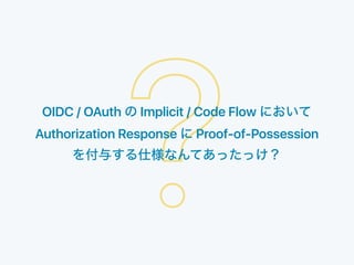 ?OIDC / OAuth Implicit / Code Flow
Authorization Response Proof-of-Possession
 