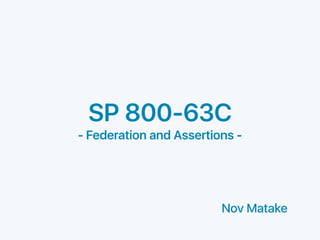 SP 800-63C
- Federation and Assertions -
Nov Matake
 