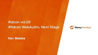 #idcon vol.29
#fidcon WebAuthn, Next Stage
Nov Matake
 