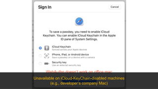 WebAuthn doesn’t work on office mac
Unavailable on iCloud-KeyChain-disabled machines
(e.g., developer’s company Mac)
 